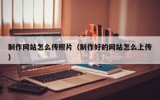 台州制作网站怎么传照片（制作好的网站怎么上传）