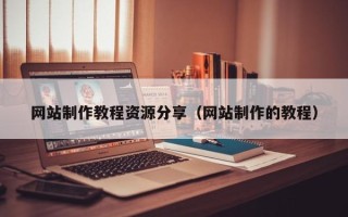 台州网站制作教程资源分享（网站制作的教程）