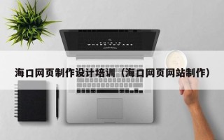 台州海口网页制作设计培训（海口网页网站制作）