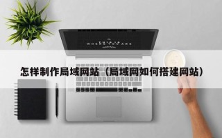 台州怎样制作局域网站（局域网如何搭建网站）