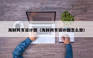 台州海鲜网页设计图（海鲜网页设计图怎么做）