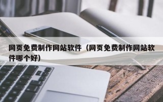 台州网页免费制作网站软件（网页免费制作网站软件哪个好）