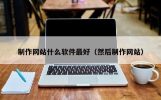 台州制作网站什么软件最好（然后制作网站）