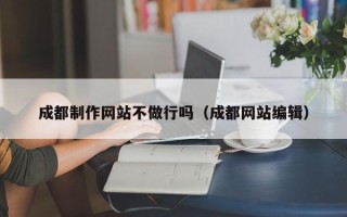台州成都制作网站不做行吗（成都网站编辑）
