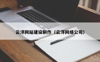 台州云浮网站建设制作（云浮网络公司）
