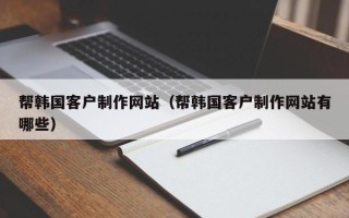 台州帮韩国客户制作网站（帮韩国客户制作网站有哪些）